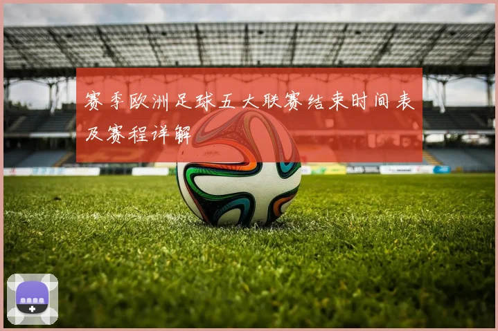 赛季欧洲足球五大联赛结束时间表及赛程详解