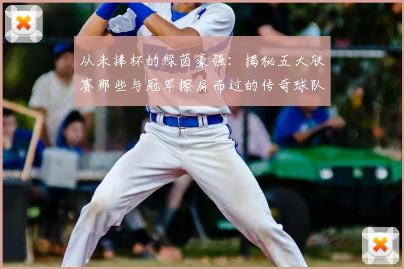 从未捧杯的绿茵豪强:揭秘五大联赛那些与冠军擦肩而过的传奇球队