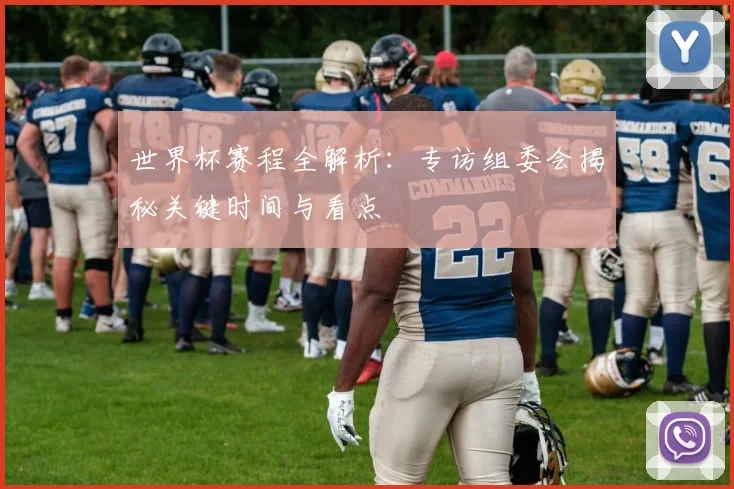 世界杯赛程全解析:专访组委会揭秘关键时间与看点