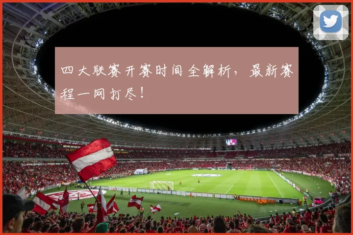 四大联赛开赛时间全解析,最新赛程一网打尽!