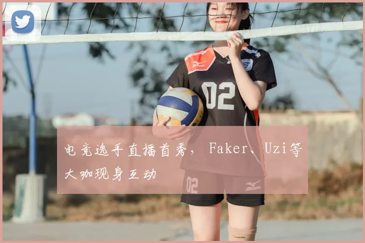 电竞选手直播首秀, Faker、Uzi等大咖现身互动
