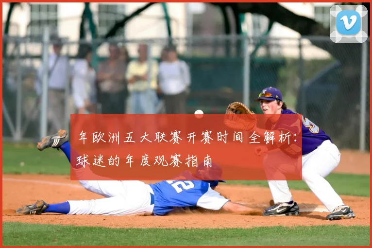 年欧洲五大联赛开赛时间全解析:球迷的年度观赛指南