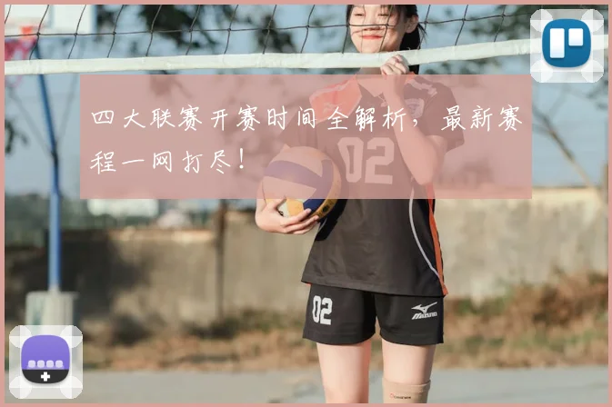 四大联赛开赛时间全解析，最新赛程一网打尽！