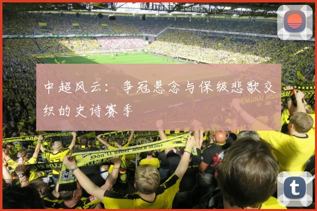中超风云：争冠悬念与保级悲歌交织的史诗赛季