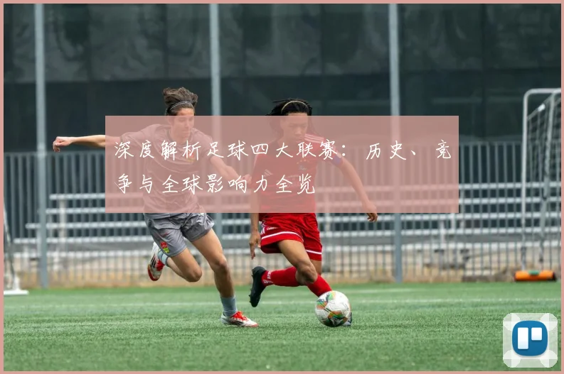 深度解析足球四大联赛:历史、竞争与全球影响力全览